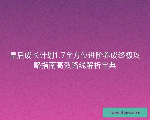 皇后成长计划1.7全方位进阶养成终极攻略指南高效路线解析宝典