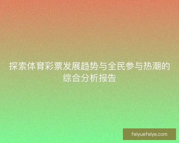 探索体育彩票发展趋势与全民参与热潮的综合分析报告