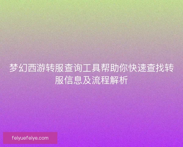 梦幻西游转服查询工具帮助你快速查找转服信息及流程解析