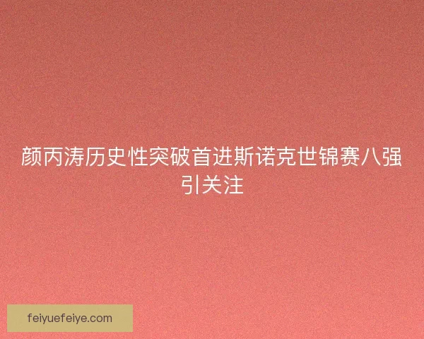 颜丙涛历史性突破首进斯诺克世锦赛八强引关注