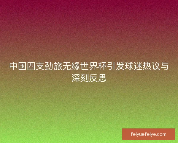 中国四支劲旅无缘世界杯引发球迷热议与深刻反思